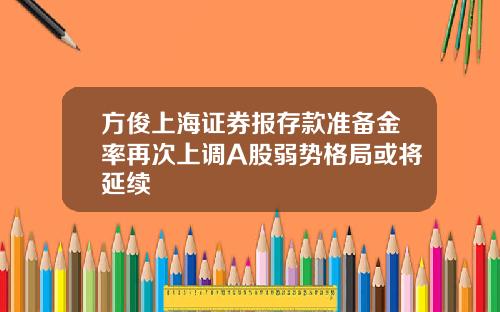 方俊上海证券报存款准备金率再次上调A股弱势格局或将延续