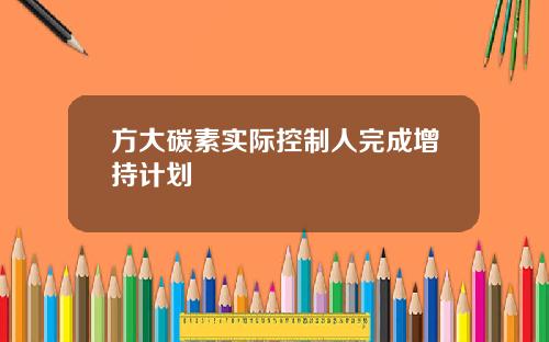 方大碳素实际控制人完成增持计划