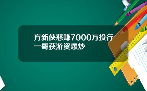 方新侠怒赚7000万投行一哥获游资爆炒