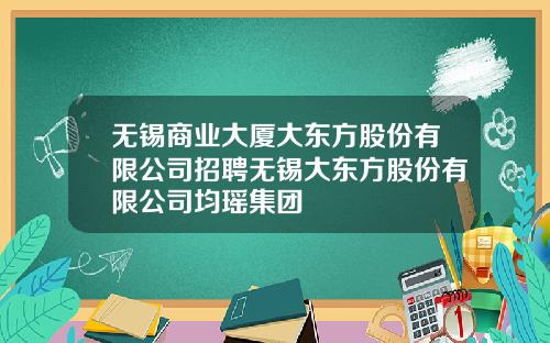 无锡商业大厦大东方股份有限公司招聘无锡大东方股份有限公司均瑶集团