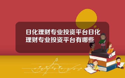 日化理财专业投资平台日化理财专业投资平台有哪些
