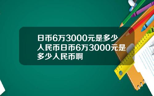 日币6万3000元是多少人民币日币6万3000元是多少人民币啊