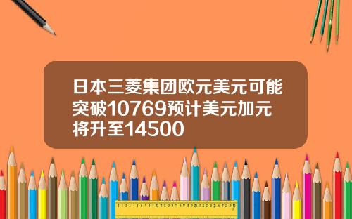 日本三菱集团欧元美元可能突破10769预计美元加元将升至14500