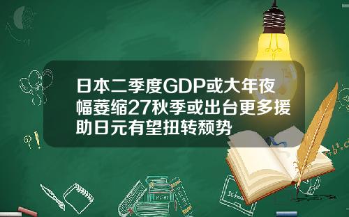 日本二季度GDP或大年夜幅萎缩27秋季或出台更多援助日元有望扭转颓势