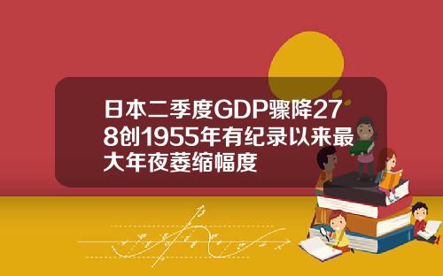 日本二季度GDP骤降278创1955年有纪录以来最大年夜萎缩幅度