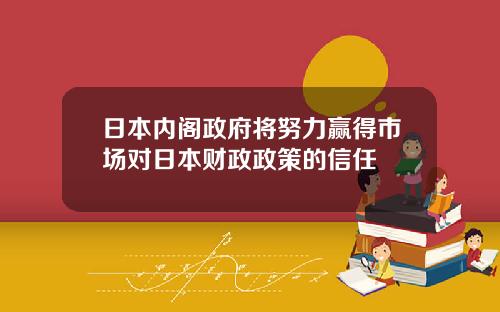 日本内阁政府将努力赢得市场对日本财政政策的信任
