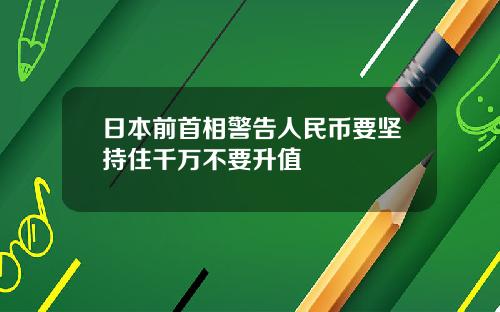日本前首相警告人民币要坚持住千万不要升值