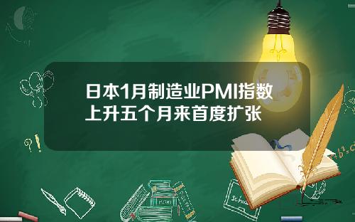日本1月制造业PMI指数上升五个月来首度扩张