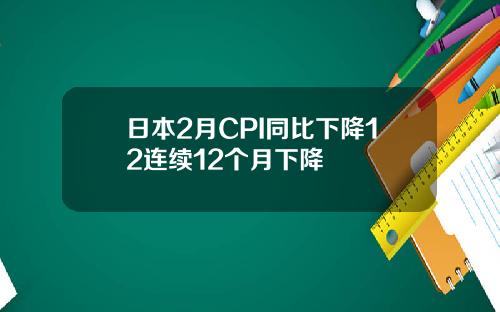 日本2月CPI同比下降12连续12个月下降