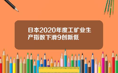 日本2020年度工矿业生产指数下滑9创新低