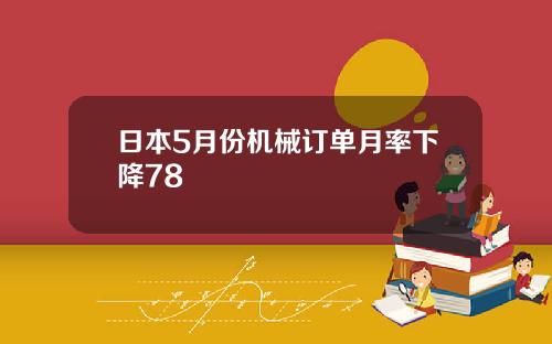 日本5月份机械订单月率下降78