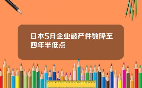 日本5月企业破产件数降至四年半低点