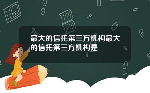 最大的信托第三方机构最大的信托第三方机构是