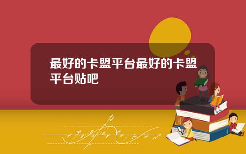 最好的卡盟平台最好的卡盟平台贴吧