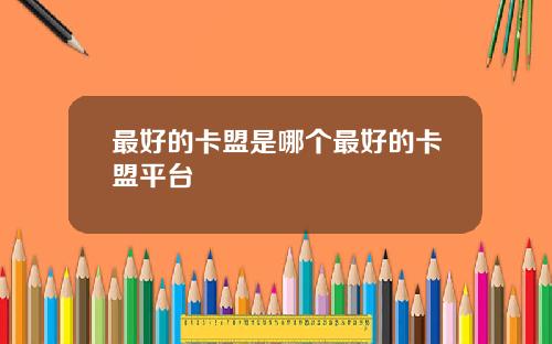 最好的卡盟是哪个最好的卡盟平台