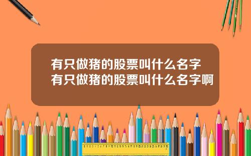 有只做猪的股票叫什么名字有只做猪的股票叫什么名字啊