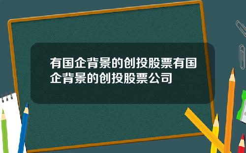 有国企背景的创投股票有国企背景的创投股票公司