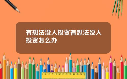 有想法没人投资有想法没人投资怎么办