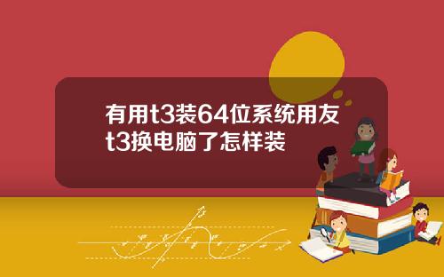 有用t3装64位系统用友t3换电脑了怎样装