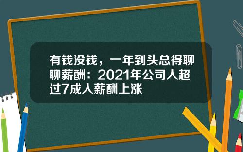 有钱没钱，一年到头总得聊聊薪酬：2021年公司人超过7成人薪酬上涨