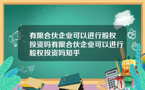 有限合伙企业可以进行股权投资吗有限合伙企业可以进行股权投资吗知乎