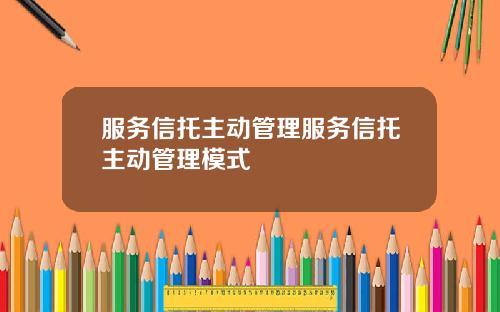 服务信托主动管理服务信托主动管理模式
