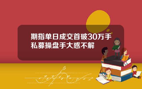 期指单日成交首破30万手私募操盘手大惑不解
