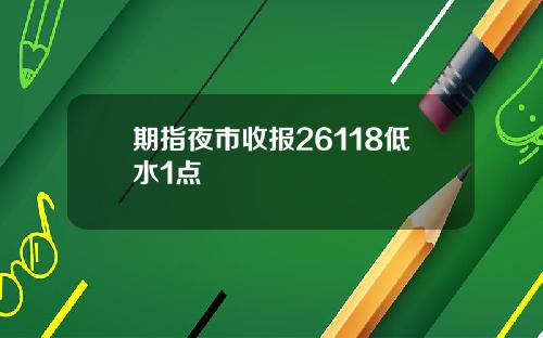 期指夜市收报26118低水1点