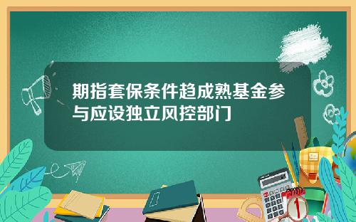 期指套保条件趋成熟基金参与应设独立风控部门