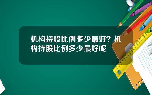 机构持股比例多少最好？机构持股比例多少最好呢