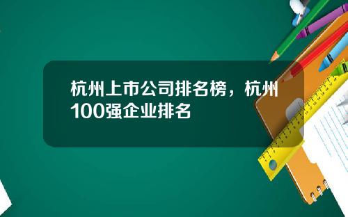 杭州上市公司排名榜，杭州100强企业排名