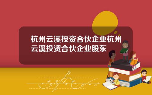 杭州云溪投资合伙企业杭州云溪投资合伙企业股东
