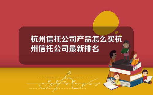 杭州信托公司产品怎么买杭州信托公司最新排名