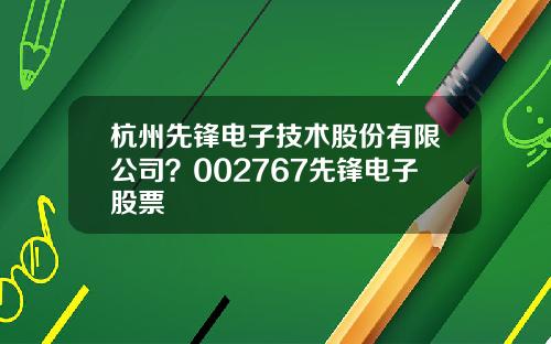 杭州先锋电子技术股份有限公司？002767先锋电子股票