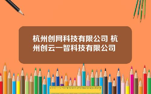杭州创网科技有限公司 杭州创云一智科技有限公司