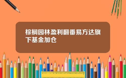 棕榈园林盈利翻番易方达旗下基金加仓