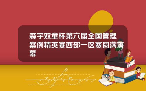 森宇双童杯第六届全国管理案例精英赛西部一区赛圆满落幕