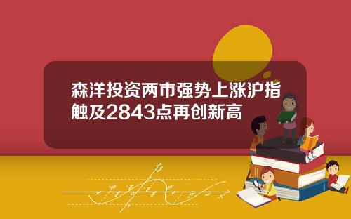 森洋投资两市强势上涨沪指触及2843点再创新高