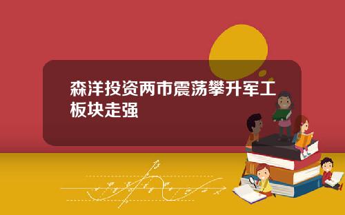 森洋投资两市震荡攀升军工板块走强