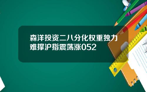 森洋投资二八分化权重独力难撑沪指震荡涨052