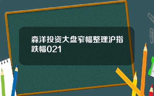 森洋投资大盘窄幅整理沪指跌幅021