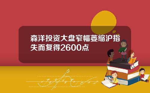 森洋投资大盘窄幅萎缩沪指失而复得2600点