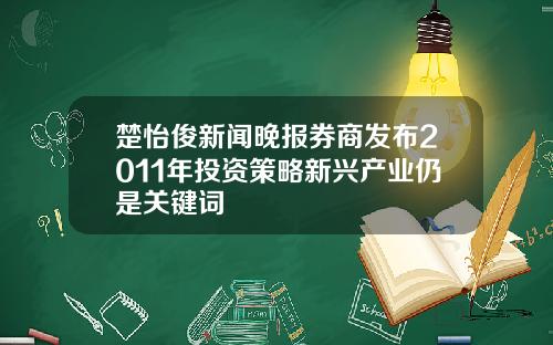 楚怡俊新闻晚报券商发布2011年投资策略新兴产业仍是关键词