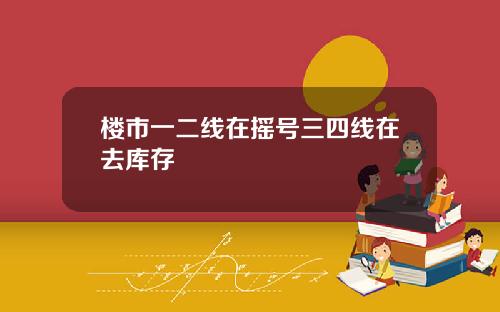 楼市一二线在摇号三四线在去库存