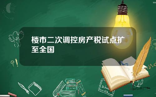 楼市二次调控房产税试点扩至全国