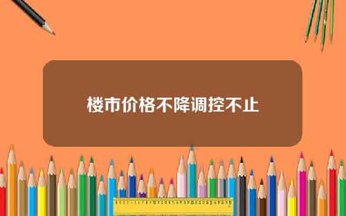 楼市价格不降调控不止