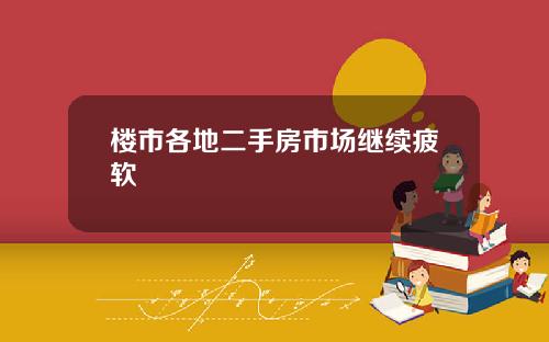 楼市各地二手房市场继续疲软