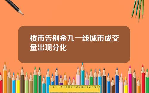 楼市告别金九一线城市成交量出现分化