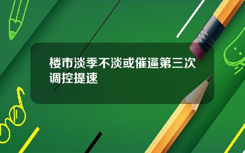 楼市淡季不淡或催逼第三次调控提速