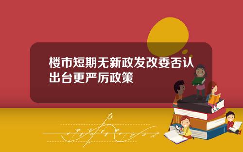 楼市短期无新政发改委否认出台更严厉政策
